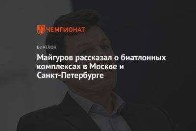 Майгуров рассказал о биатлонных комплексах в Москве и Санкт-Петербурге