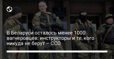 В Беларуси осталось менее 1000 вагнеровцев: инструкторы и те, кого никуда не берут – ССО
