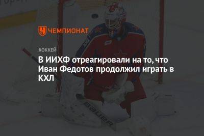 В ИИХФ отреагировали на то, что Иван Федотов продолжил играть в КХЛ