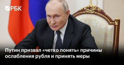 Путин призвал «четко понять» причины ослабления рубля и принять меры