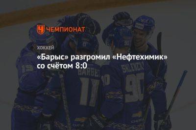 «Барыс» разгромил «Нефтехимик» со счётом 8:0 - championat.com - Москва - Нижнекамск - Астана