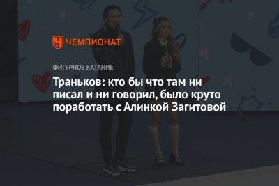 Максим Траньков - Траньков: кто бы что там ни писал и ни говорил, было круто поработать с Алинкой Загитовой - championat.com - Москва - Россия