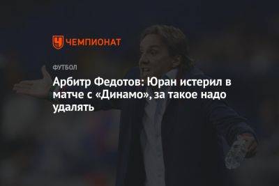 Арбитр Федотов: Юран истерил в матче с «Динамо», за такое надо удалять