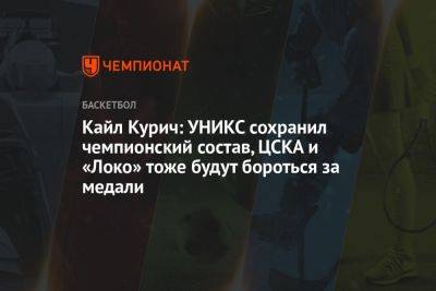 Кайл Курич: УНИКС сохранил чемпионский состав, ЦСКА и «Локо» тоже будут бороться за медали