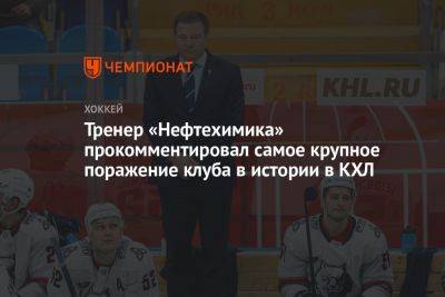 Олег Леонтьев - Тренер «Нефтехимика» прокомментировал самое крупное поражение клуба в истории в КХЛ - championat.com
