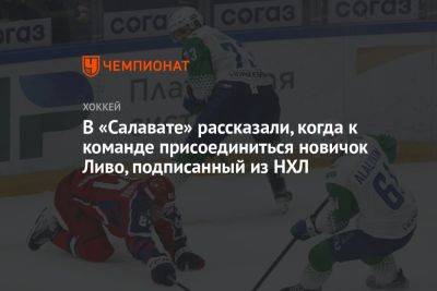 Виктор Козлов - Илья Ежов - Евгений Тимкин - В «Салавате» рассказали, когда к команде присоединится новичок Ливо, подписанный из НХЛ - championat.com
