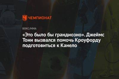 «Это было бы грандиозно». Джеймс Тони вызвался помочь Кроуфорду подготовиться к Канело