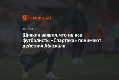 Шнякин заявил, что не все футболисты «Спартака» понимают действия Абаскаля