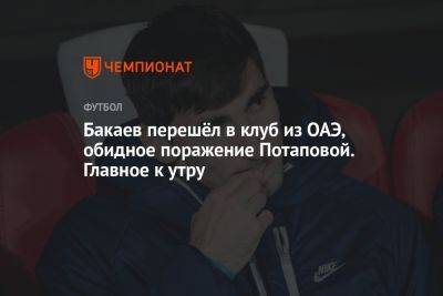Бакаев перешёл в клуб из ОАЭ, обидное поражение Потаповой. Главное к утру