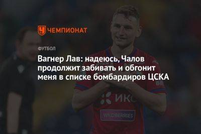 Вагнер Лав: надеюсь, Чалов продолжит забивать и обгонит меня в списке бомбардиров ЦСКА