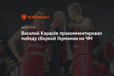 Василий Карасёв прокомментировал победу сборной Германии на ЧМ