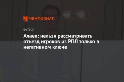Александр Алаев - Алаев: нельзя рассматривать отъезд игроков из РПЛ только в негативном ключе - championat.com