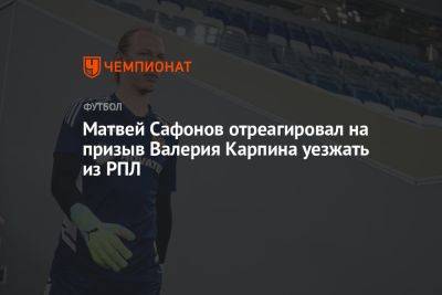 Матвей Сафонов отреагировал на призыв Валерия Карпина уезжать из РПЛ