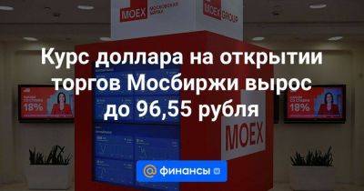 Курс доллара на открытии торгов Мосбиржи вырос до 96,55 рубля