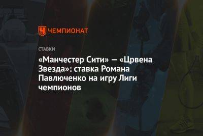 «Манчестер Сити» — «Црвена Звезда»: ставка Романа Павлюченко на игру Лиги чемпионов