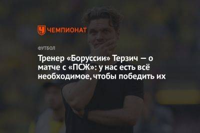 Тренер «Боруссии» Терзич — о матче с «ПСЖ»: у нас есть всё необходимое, чтобы победить их