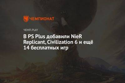 В PS Plus добавили NieR Replicant, Civilization 6 и ещё 14 бесплатных игр