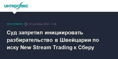 Дмитрий Мазуров - Суд запретил инициировать разбирательство в Швейцарии по иску New Stream Trading к Сберу - smartmoney.one - Москва - Россия - Швейцария