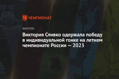 Виктория Сливко одержала победу в индивидуальной гонке на летнем чемпионате России — 2023
