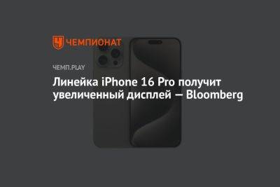 Линейка iPhone 16 Pro получит увеличенный дисплей — Bloomberg