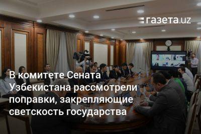 В комитете Сената Узбекистана рассмотрели поправки, закрепляющие светскость государства