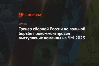 Тренер сборной России по вольной борьбе прокомментировал выступление команды на ЧМ-2023
