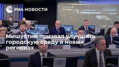Мишустин призвал создать в четырех новых регионах городскую среду стандартов РФ