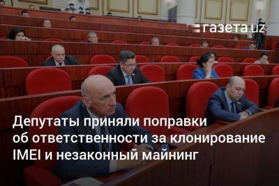 Депутаты Узбекистана приняли поправки об ответственности за клонирование IMEI и незаконный майнинг