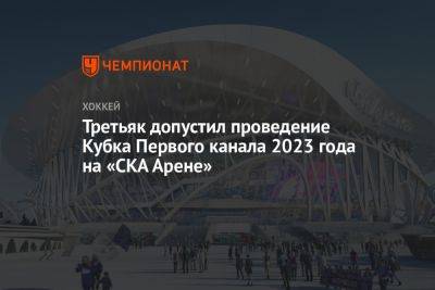 Третьяк допустил проведение Кубка Первого канала 2023 года на «СКА Арене»