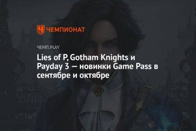 Lies of P, Gotham Knights и Payday 3 — новинки Game Pass в сентябре и октябре