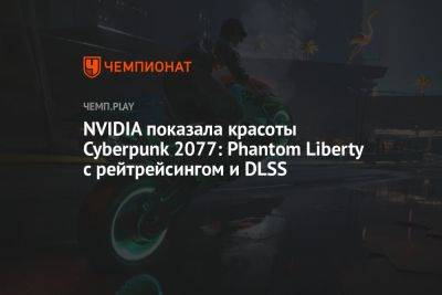 NVIDIA показала красоты Cyberpunk 2077: Phantom Liberty с рейтрейсингом и DLSS