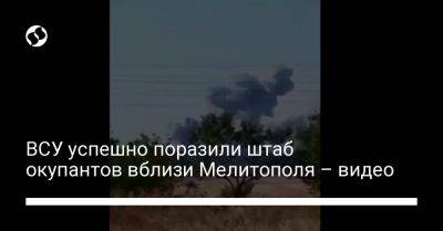 ВСУ успешно поразили штаб окупантов вблизи Мелитополя – видео