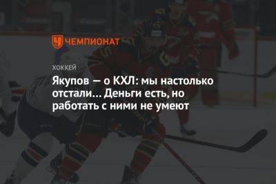Наиль Якупов - Якупов — о КХЛ: мы настолько отстали… Деньги есть, но работать с ними не умеют - championat.com