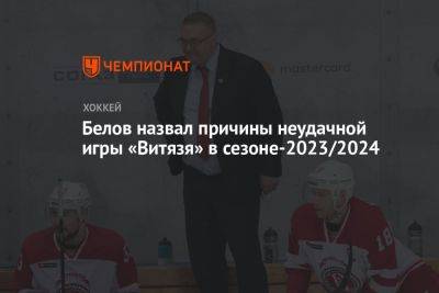 Белов назвал причины неудачной игры «Витязя» в сезоне-2023/2024