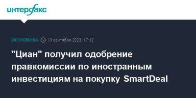 Алексей Макаров - "Циан" получил одобрение правкомиссии по иностранным инвестициям на покупку SmartDeal - smartmoney.one - Москва - Россия