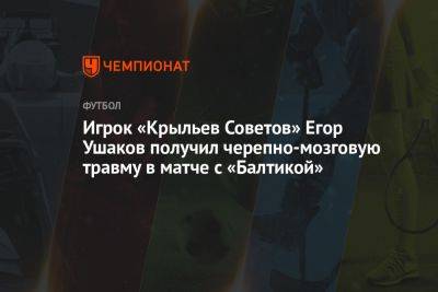 Игрок «Крыльев Советов» Егор Ушаков получил черепно‑мозговую травму в матче с «Балтикой»