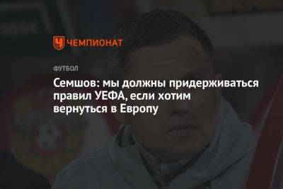 Игорь Семшов - Максим Митрофанов - Семшов: мы должны придерживаться правил УЕФА, если хотим вернуться в Европу - championat.com - Россия