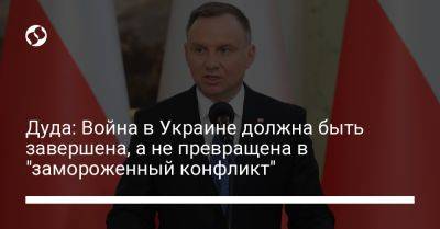 Дуда: Война в Украине должна быть завершена, а не превращена в "замороженный конфликт"