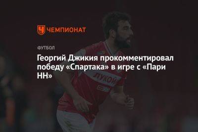 Георгий Джикия прокомментировал победу «Спартака» в игре с «Пари НН»