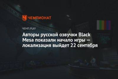 Авторы русской озвучки Black Mesa показали начало игры — локализация выйдет 22 сентября