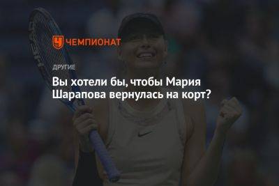 Мария Шарапова - Вы хотели бы, чтобы Мария Шарапова вернулась на корт? - championat.com - Россия - Австралия