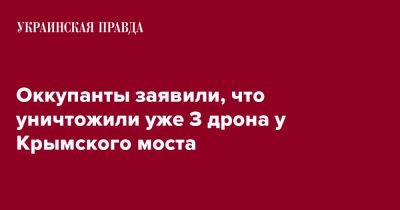 Оккупанты заявили, что уничтожили уже 3 дрона у Крымского моста