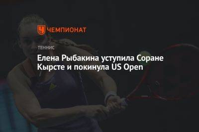 Елена Рыбакина уступила Соране Кырсте и покинула US Open