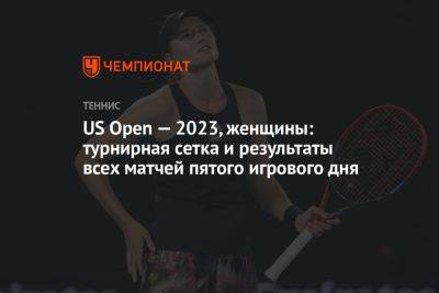US Open — 2023, женщины: турнирная сетка и результаты всех матчей пятого игрового дня
