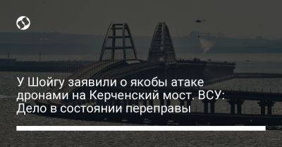 У Шойгу заявили о якобы атаке дронами на Керченский мост. ВСУ: Дело в состоянии переправы
