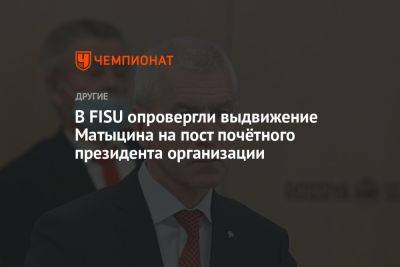 Олег Матыцин - В FISU опровергли выдвижение Матыцина на пост почётного президента организации - championat.com - Россия