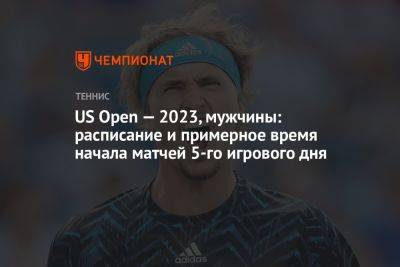 US Open — 2023, мужчины: расписание и примерное время начала матчей 5-го игрового дня