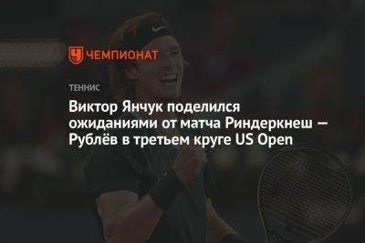 Виктор Янчук поделился ожиданиями от матча Риндеркнеш — Рублёв в третьем круге US Open