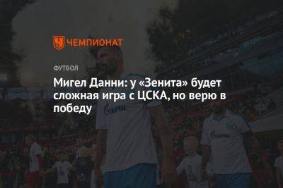 Мигел Данни: у «Зенита» будет сложная игра с ЦСКА, но верю в победу