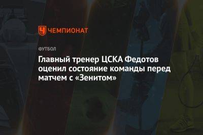 Главный тренер ЦСКА Федотов оценил состояние команды перед матчем с «Зенитом»